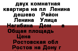 двух комнатная квартира на пл. Ленина, дешево › Район ­ Ленина › Улица ­ Нагибина › Дом ­ 27а › Общая площадь ­ 42 › Цена ­ 2 400 000 - Ростовская обл., Ростов-на-Дону г. Недвижимость » Квартиры продажа   . Ростовская обл.,Ростов-на-Дону г.